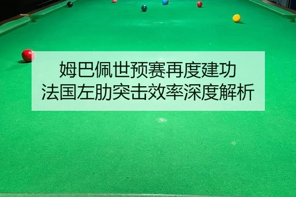 姆巴佩世预赛再度建功 法国左肋突击效率深度解析